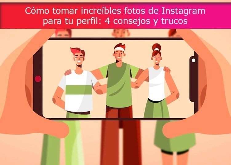 Cómo tomar increíbles fotos de Instagram para tu perfil: 4 consejos y trucos