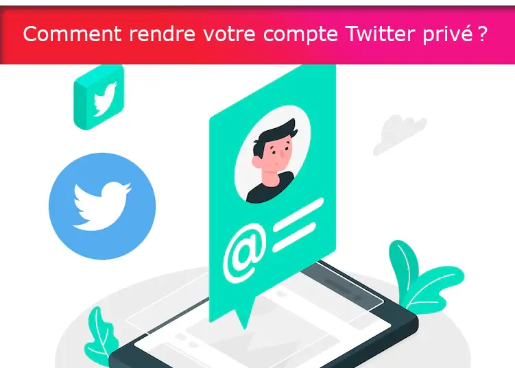 Comment rendre votre compte Twitter privé ?