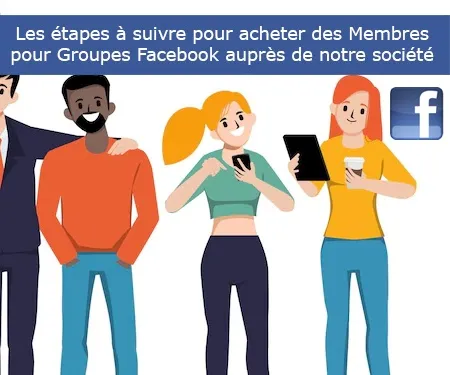 Les étapes à suivre pour acheter des Membres pour Groupes Facebook auprès de notre société