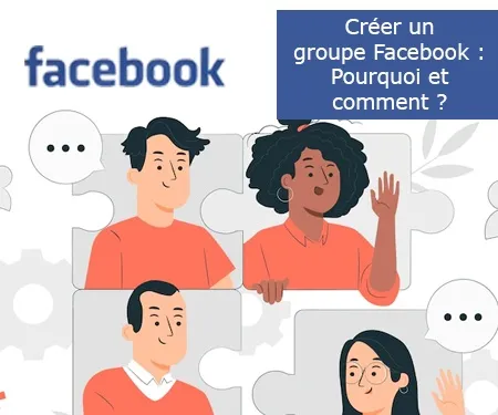 Créer un groupe Facebook : Pourquoi et comment ?