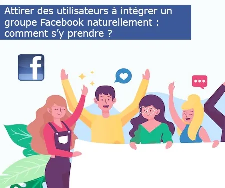 Attirer des utilisateurs à intégrer un groupe Facebook naturellement : comment s’y prendre ?