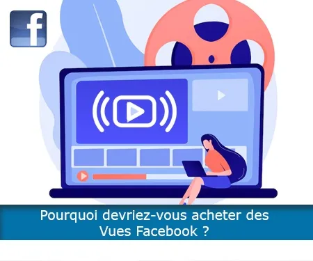 Pourquoi devriez-vous acheter des Vues Facebook ?