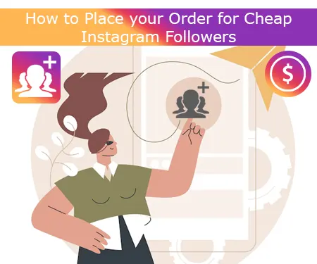 How to Place your Order for Cheap Instagram Followers