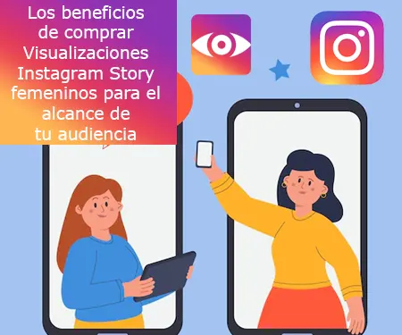 Los beneficios de comprar Visualizaciones Instagram Story femeninos para el alcance de tu audiencia