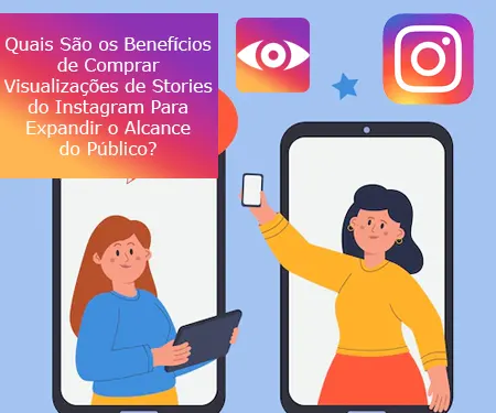 Quais São os Benefícios de Comprar Visualizações de Stories do Instagram Para Expandir o Alcance do Público?