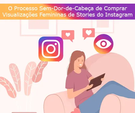 O Processo Sem-Dor-de-Cabeça de Comprar Visualizações Femininas de Stories do Instagram