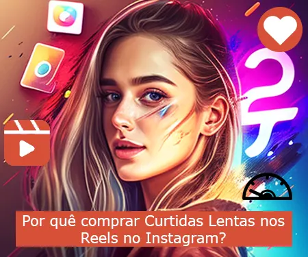 Por quê comprar Curtidas Lentas nos Reels no Instagram?
