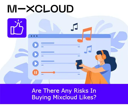 Are There Any Risks In Buying Mixcloud Likes?