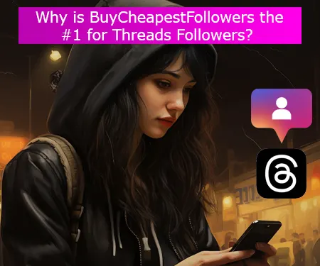 Why is BuyCheapestFollowers the #1 for Threads Followers?
