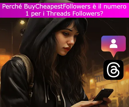 Perché BuyCheapestFollowers è il numero 1 per i Threads Followers?