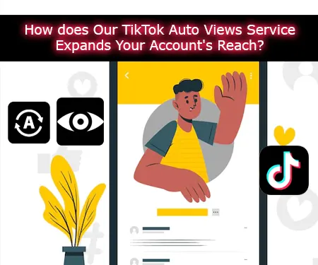 How does Our TikTok Auto Views Service Expands Your Account's Reach?