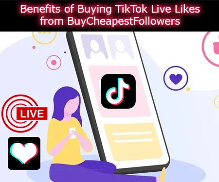 Benefits of Buying TikTok Live Likes from BuyCheapestFollowers