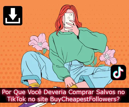 Por Que Você Deveria Comprar Salvos no TikTok no site BuyCheapestFollowers?