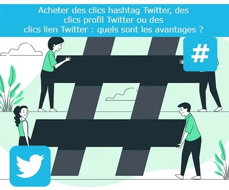 Acheter des clics hashtag Twitter, des clics profil Twitter ou des clics lien Twitter : quels sont les avantages ?