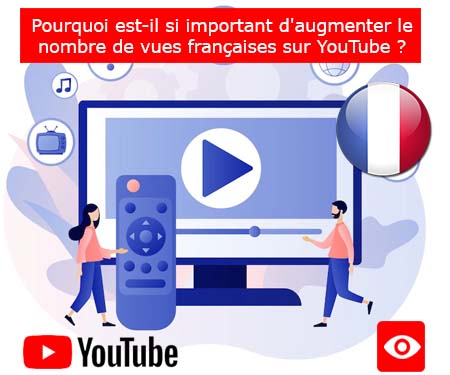 Pourquoi est-il si important d'augmenter le nombre de vues françaises sur YouTube ?