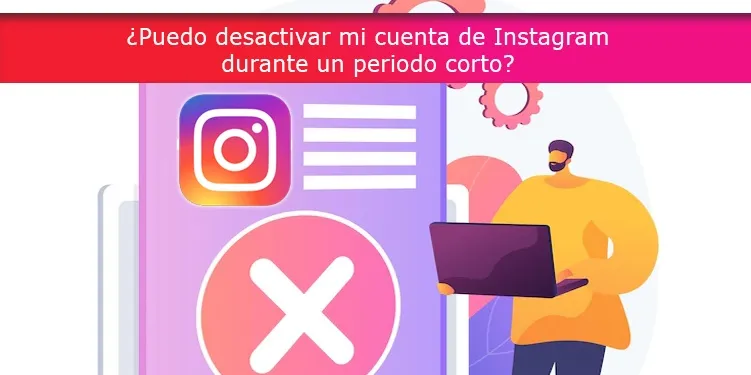 ¿Puedo desactivar mi cuenta de Instagram durante un periodo corto?