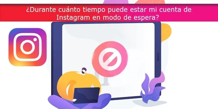 ¿Durante cuánto tiempo puede estar mi cuenta de Instagram en modo de espera?