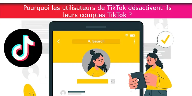 Pourquoi les utilisateurs de TikTok désactivent-ils leurs comptes TikTok ?