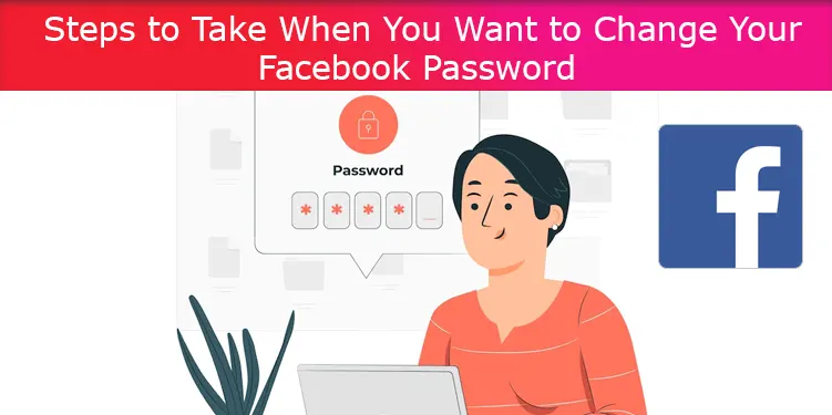 Steps to Take When You Want to Change Your Facebook Password