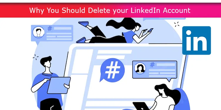Why You Should Delete your LinkedIn Account