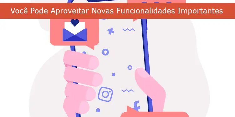 Você Pode Aproveitar Novas Funcionalidades Importantes