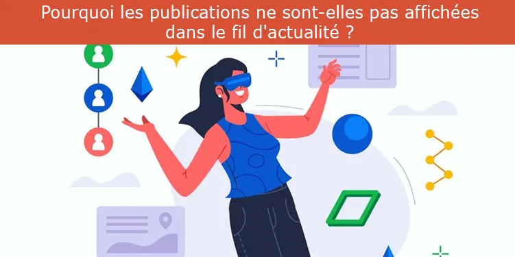 Pourquoi les publications ne sont-elles pas affichées dans le fil d'actualité ?