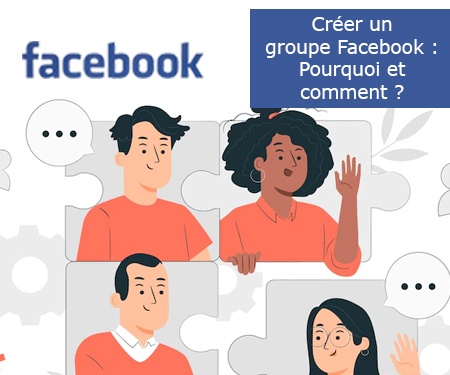 Créer un groupe Facebook : Pourquoi et comment ?