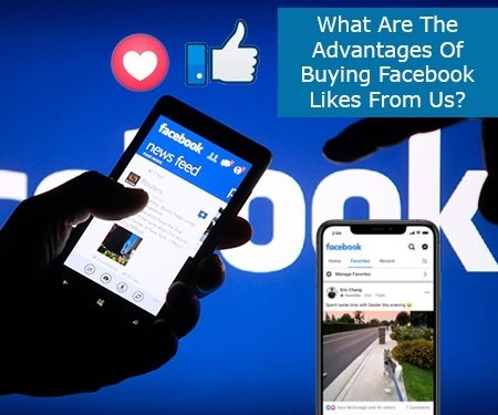 What Are The Advantages Of Buying Facebook Likes From Us?
