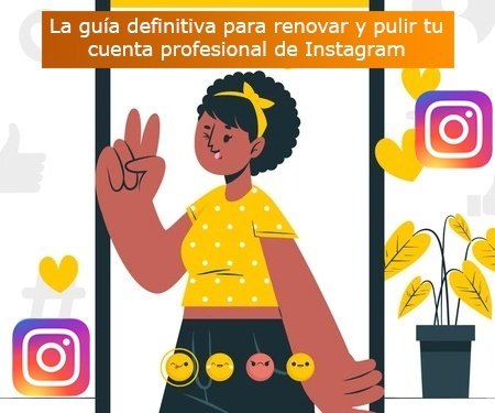 La guía definitiva para renovar y pulir tu cuenta profesional de Instagram