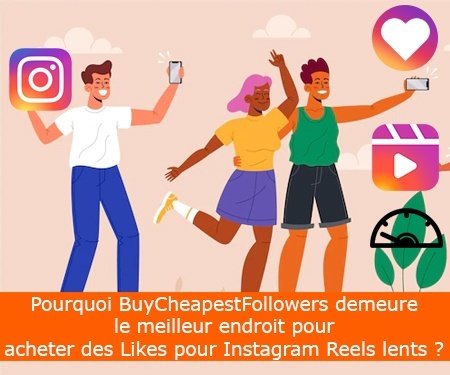 Pourquoi BuyCheapestFollowers demeure le meilleur endroit pour acheter des Likes pour Instagram Reels lents ?