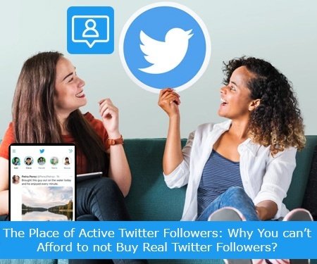 The Place of Active Twitter Followers: Why You can’t Afford to not Buy Real Twitter Followers?