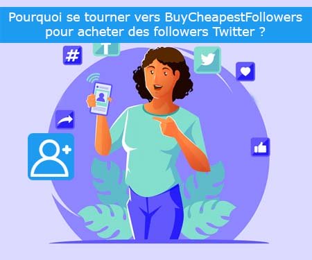 Pourquoi se tourner vers BuyCheapestFollowers pour acheter des followers Twitter ?