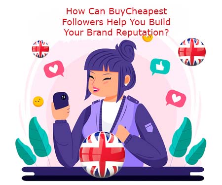 How Can BuyCheapestFollowers.com Help You Build Your Brand Reputation?
