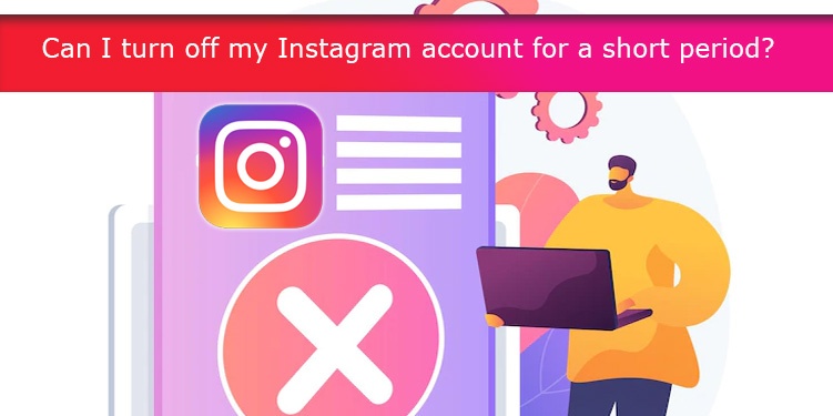 Can I turn off my Instagram account for a short period?